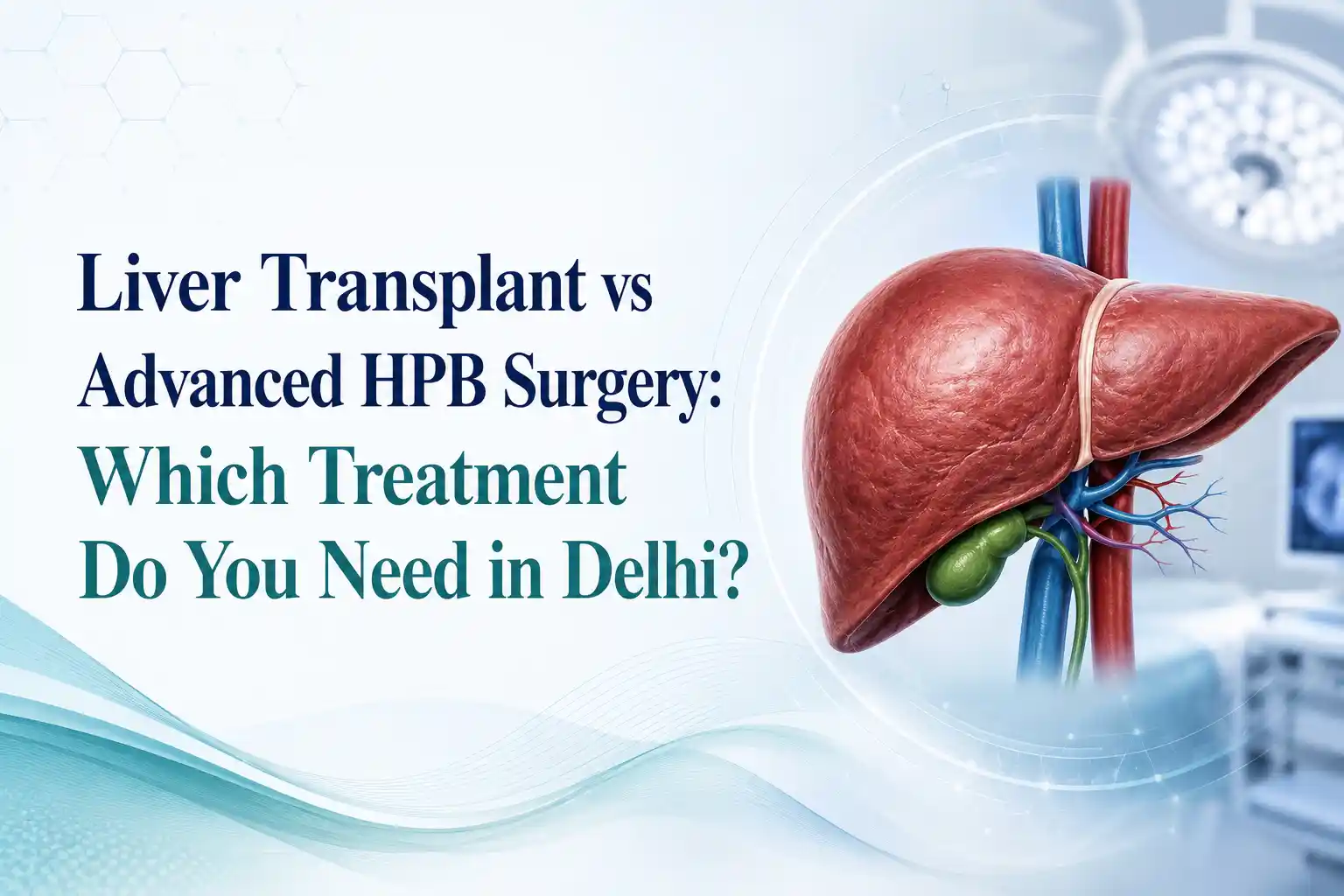 Liver Transplant vs Advanced HPB Surgery in Delhi