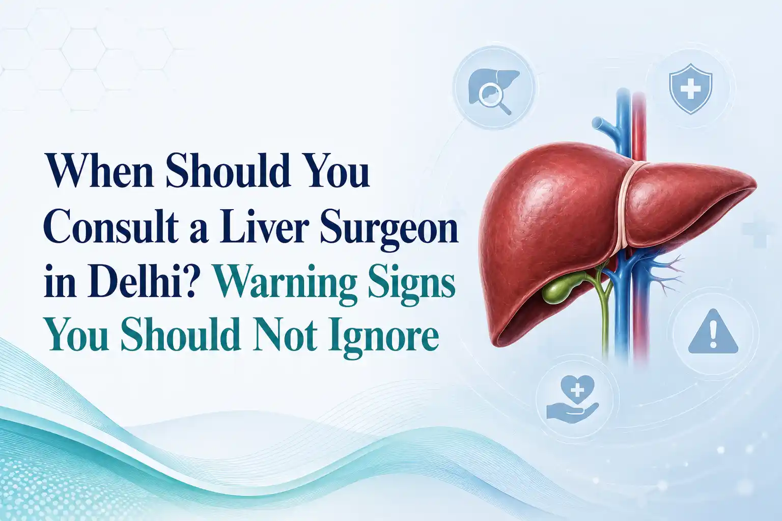 When to Consult a Liver Surgeon in Delhi